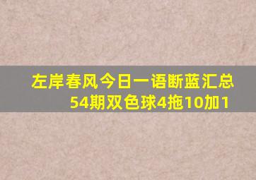 左岸春风今日一语断蓝汇总54期双色球4拖10加1