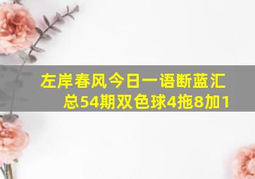 左岸春风今日一语断蓝汇总54期双色球4拖8加1