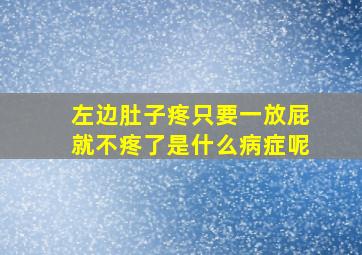 左边肚子疼只要一放屁就不疼了是什么病症呢