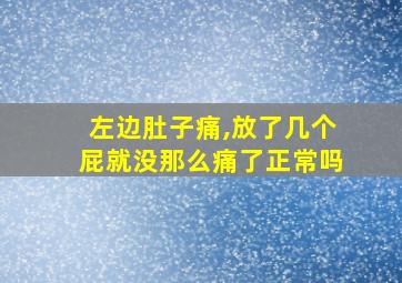 左边肚子痛,放了几个屁就没那么痛了正常吗