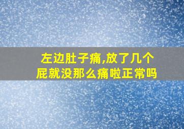 左边肚子痛,放了几个屁就没那么痛啦正常吗