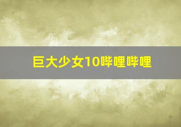 巨大少女10哔哩哔哩