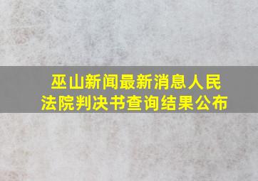 巫山新闻最新消息人民法院判决书查询结果公布