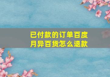 已付款的订单百度月异百货怎么退款