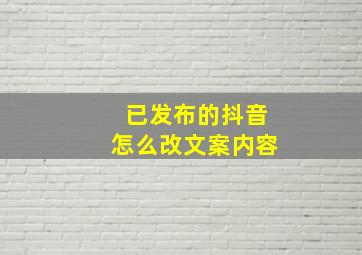 已发布的抖音怎么改文案内容