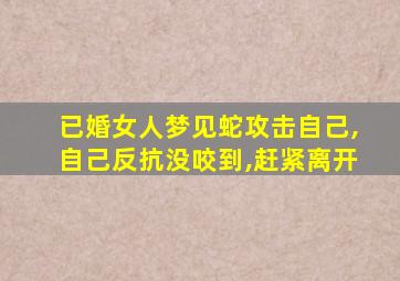 已婚女人梦见蛇攻击自己,自己反抗没咬到,赶紧离开