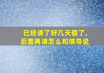 已经请了好几天假了,后面再请怎么和领导说