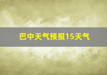 巴中天气预报15天气