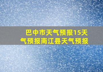 巴中市天气预报15天气预报南江县天气预报