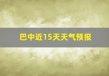 巴中近15天天气预报