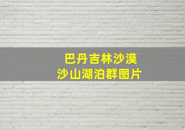 巴丹吉林沙漠沙山湖泊群图片