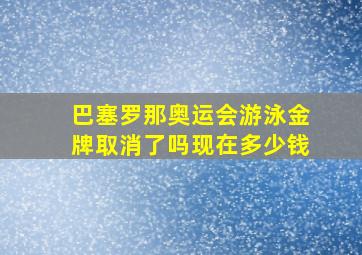 巴塞罗那奥运会游泳金牌取消了吗现在多少钱