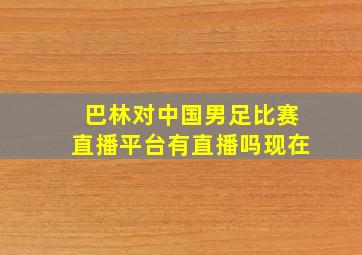 巴林对中国男足比赛直播平台有直播吗现在