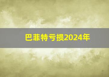 巴菲特亏损2024年