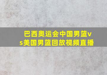 巴西奥运会中国男篮vs美国男篮回放视频直播