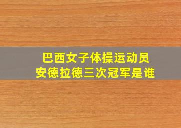 巴西女子体操运动员安德拉德三次冠军是谁