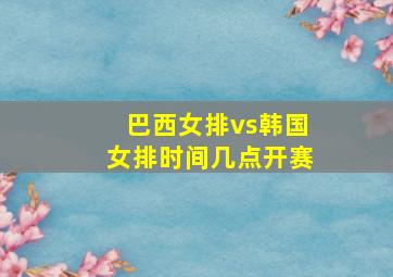 巴西女排vs韩国女排时间几点开赛