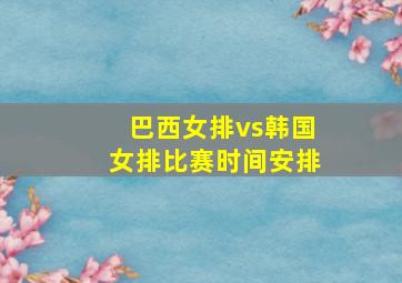 巴西女排vs韩国女排比赛时间安排