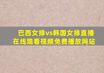 巴西女排vs韩国女排直播在线观看视频免费播放网站