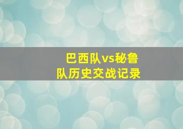 巴西队vs秘鲁队历史交战记录