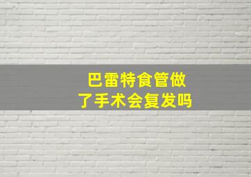 巴雷特食管做了手术会复发吗