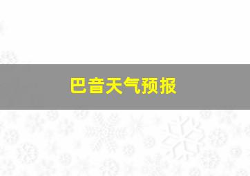 巴音天气预报