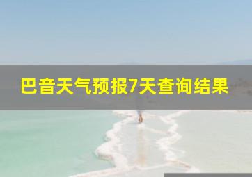 巴音天气预报7天查询结果