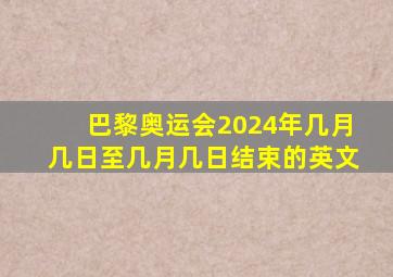 巴黎奥运会2024年几月几日至几月几日结束的英文