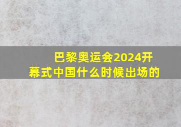 巴黎奥运会2024开幕式中国什么时候出场的