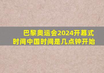 巴黎奥运会2024开幕式时间中国时间是几点钟开始