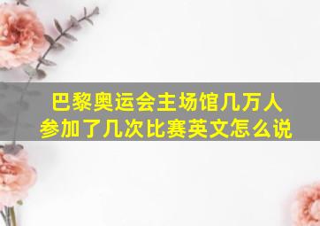 巴黎奥运会主场馆几万人参加了几次比赛英文怎么说