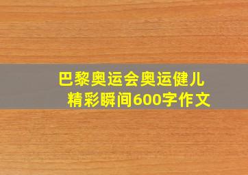 巴黎奥运会奥运健儿精彩瞬间600字作文