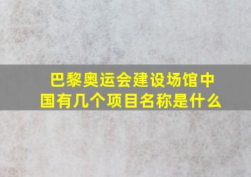 巴黎奥运会建设场馆中国有几个项目名称是什么