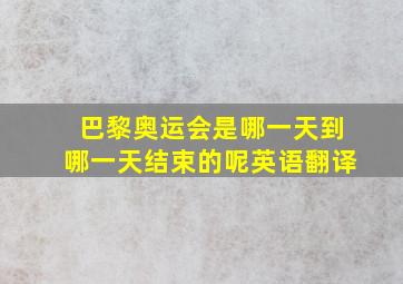 巴黎奥运会是哪一天到哪一天结束的呢英语翻译