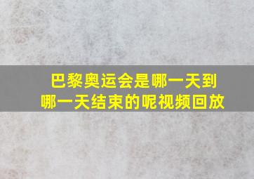 巴黎奥运会是哪一天到哪一天结束的呢视频回放