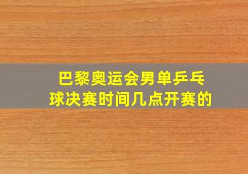 巴黎奥运会男单乒乓球决赛时间几点开赛的