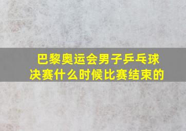 巴黎奥运会男子乒乓球决赛什么时候比赛结束的