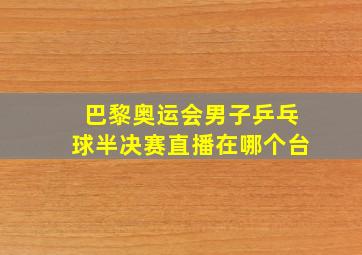 巴黎奥运会男子乒乓球半决赛直播在哪个台