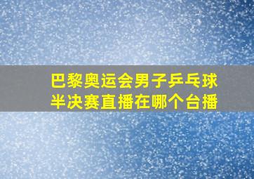 巴黎奥运会男子乒乓球半决赛直播在哪个台播