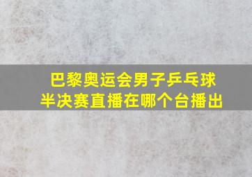 巴黎奥运会男子乒乓球半决赛直播在哪个台播出