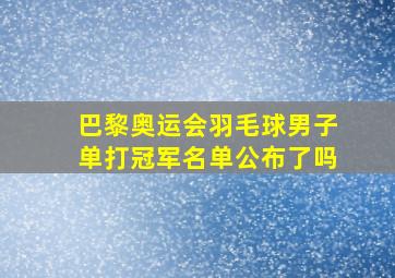 巴黎奥运会羽毛球男子单打冠军名单公布了吗