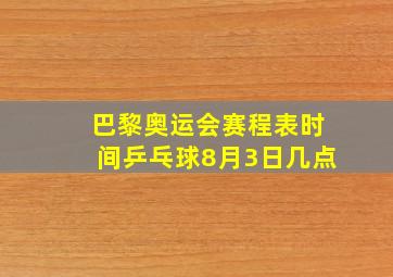 巴黎奥运会赛程表时间乒乓球8月3日几点