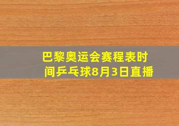 巴黎奥运会赛程表时间乒乓球8月3日直播