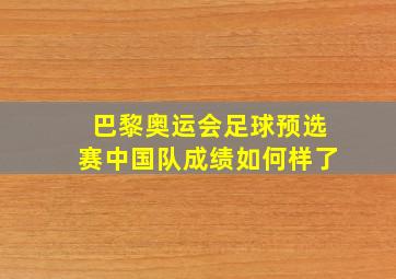 巴黎奥运会足球预选赛中国队成绩如何样了