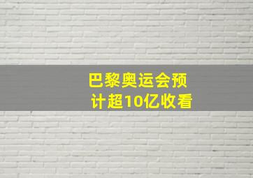 巴黎奥运会预计超10亿收看