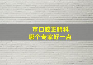 市口腔正畸科哪个专家好一点