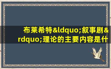 布莱希特“叙事剧”理论的主要内容是什么