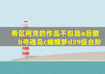 希区柯克的作品不包括a后窗b夺魂岛c蝴蝶梦d39级台阶