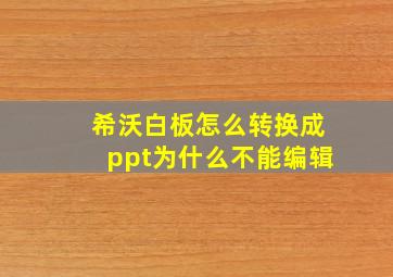 希沃白板怎么转换成ppt为什么不能编辑