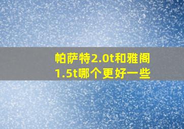 帕萨特2.0t和雅阁1.5t哪个更好一些